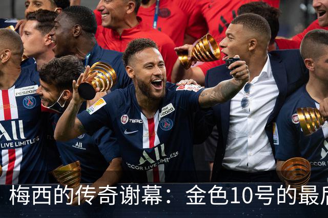 梅西的传奇谢幕：金色10号的最后一舞