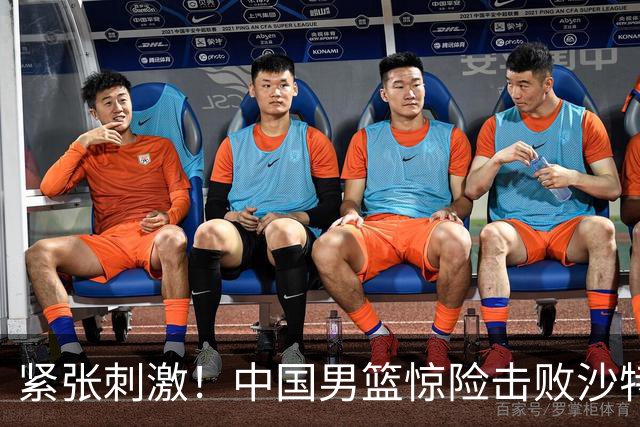 紧张刺激！中国男篮惊险击败沙特，谁是最佳球员？